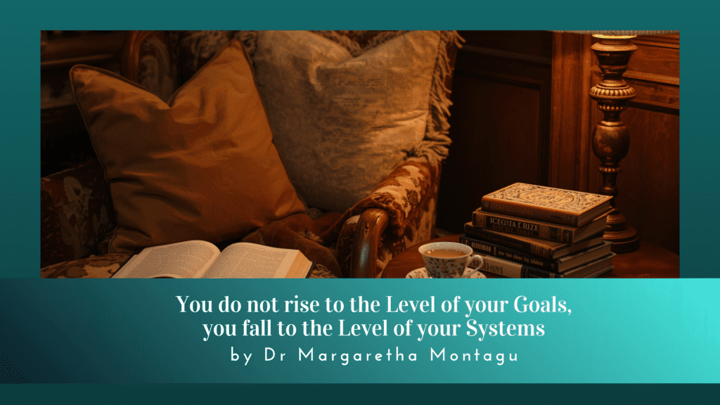 You do not rise to the Level of your Goals, you fall to the Level of your Systems